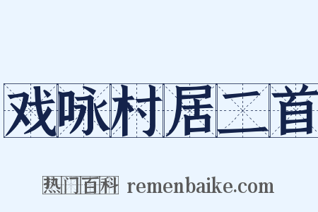 戏咏村居二首是什么意思的图片